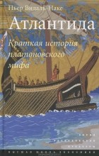 Пьер Видаль-Наке - Атлантида. Краткая история платоновского мифа