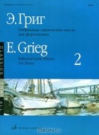 Э. Григ - Э. Григ. Избранные лирические пьесы для фортепиано. Выпуск 2