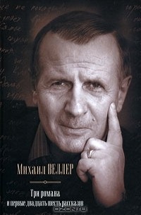 Михаил Веллер - Три романа и первые двадцать шесть рассказов