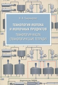 Н. А. Тихомирова - Технология молока и молочных продуктов. Технология масла (технологические тетради)