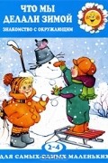 Мария Федотова-Нулгэнэт - Что мы делали зимой. Знакомство с окружающим. 2-4 года