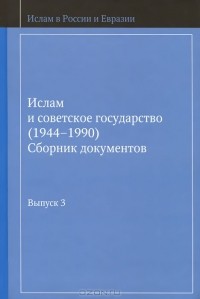 Дмитрий Арапов - Ислам и советское государство (1944-1990). Сборник документов. Выпуск 3