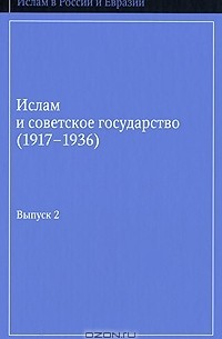Дмитрий Арапов - Ислам и советское государство (1917-1936). Сборник документов. Выпуск 2
