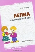 Д. Н. Колдина - Лепка с детьми 4-5 лет. Конспекты занятий