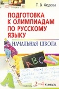 Т. В. Ходова - Подготовка к олимпиадам по русскому языку. Начальная школа. 2-4 классы