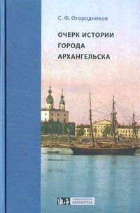 Степан Огородников - Очерк истории города Архангельска в торгово-промышленном отношении