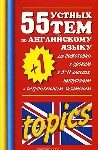 55 (+1) устных тем по английскому языку для подготовки к урокам в 5-11 классах, выпускным и вступительным экзаменам