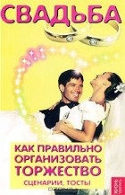  - Свадьба. Как правильно организовать торжество. Сценарии, тосты