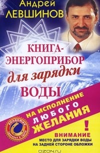 Андрей Левшинов - Книга-энергоприбор для зарядки воды на исполнение любого желания