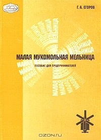 Г. А. Егоров - Малая мукомольная мельница. Пособие для предпринимателей