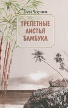 Елена Чекулаева - Трепетные листья бамбука