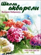 Валерио Либралато - Школа акварели Валерио Либралато. Рисуем цветы