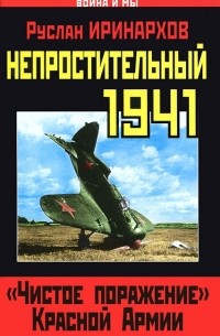 Руслан Иринархов - Непростительный 1941. "Чистое поражение" Красной Армии