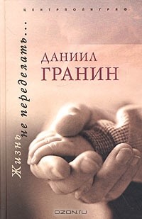 Даниил Гранин - Жизнь не переделать… (сборник)