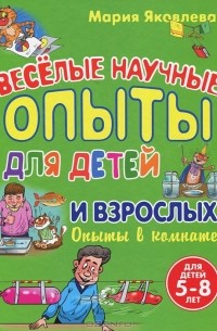 Мария Яковлева - Веселые научные опыты для детей и взрослых. Опыты в комнате