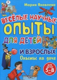 Мария Яковлева - Веселые научные опыты для детей и взрослых. Опыты на даче