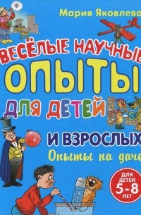 Мария Яковлева - Веселые научные опыты для детей и взрослых. Опыты на даче