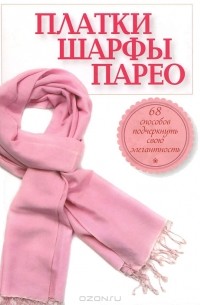 Л. Ошеверова - Платки, шарфы, парео. 68 способов подчеркнуть свою элегантность