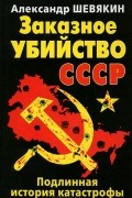 Александр Шевякин - Заказное убийство СССР. Подлинная история катастрофы