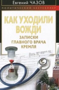 Как уходили вожди. Записки главного врача Кремля