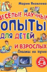 Мария Яковлева - Веселые научные опыты для детей и взрослых. Опыты на кухне