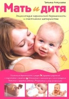 Татьяна Аптулаева - Мать и дитя. Энциклопедия гармоничной беременности и счастливого материнства
