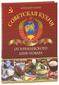 Анатолий Николаевич Галкин - Советская кухня от кремлевского шеф-повара