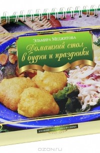 Эльмира Меджитова - Домашний стол в будни и праздники