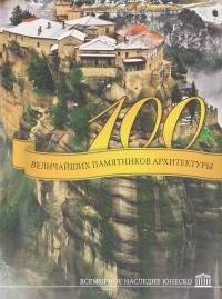  - 100 величайших памятников архитектуры. Всемирное наследие ЮНЕСКО