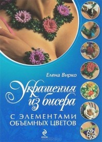 Елена Вирко - Украшения из бисера с элементами объемных цветов