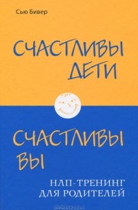 Сью Бивер - Счастливы дети - счастливы вы. НЛП-тренинг для родителей