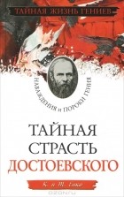 К. и Т. Енко  - Тайная страсть Достоевского. Наваждения и пороки гения