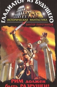 Виктор Поротников - Гладиатор из будущего. Рим должен быть разрушен!