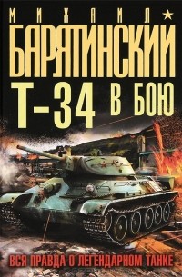 Михаил Барятинский - Т-34 в бою. Вся правда о легендарном танке