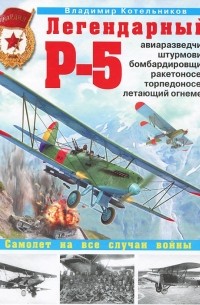 Владимир Котельников - Легендарный Р-5. Авиаразведчик, штурмовик, бомбардировщик, ракетоносец, торпедоносец, летающий огнемет