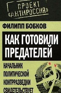 Филипп Бобков - Как готовили предателей. Начальник политической контрразведки свидетельствует