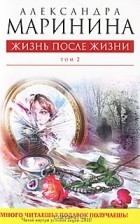 Александра Маринина - Жизнь после Жизни. В 2 томах. Том 2