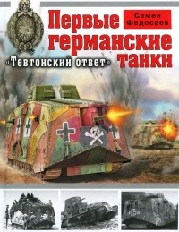 Семен Федосеев - Первые германские танки. "Тевтонский ответ"