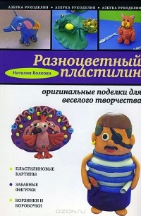 Наталия Волкова - Разноцветный пластилин. Оригинальные поделки для веселого творчества