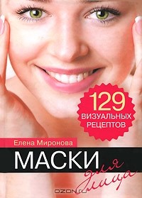 Елена Миронова - Маски для лица. 129 визуальных рецептов
