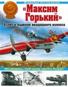 Владимир Котельников - &quot;Максим Горький&quot;. Взлет и падение воздушного колосса