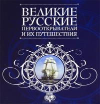  - Великие русские первооткрыватели и их путешествия