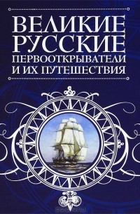 Великие русские первооткрыватели и их путешествия