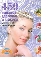 Анастасия Колпакова - 450 рецептов здоровья и красоты. Ухаживаем за лицом и телом