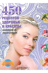 Анастасия Колпакова - 450 рецептов здоровья и красоты. Ухаживаем за лицом и телом