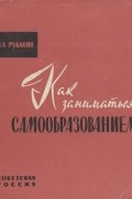 Николай Рубакин - Как заниматься самообразованием
