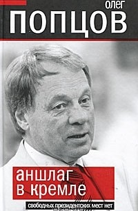 Олег Попцов - Аншлаг в Кремле. Свободных президентских мест нет