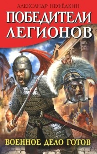 Александр Нефёдкин - Победители легионов. Военное дело готов (сборник)