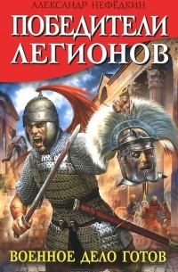 Александр Нефедкин - Победители легионов. Военное дело готов (сборник)