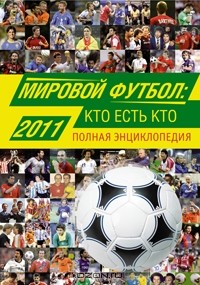 А. В. Савин - Мировой футбол. Кто есть кто 2011. Полная энциклопедия